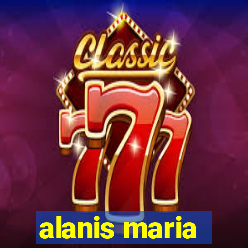alanis maria